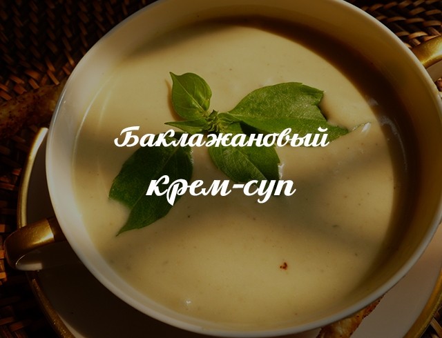 Крем-суп из баклажанов: готовим насыщенное и полезное первое блюдо
